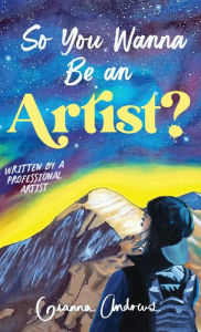 Title: So You Wanna Be an Artist?: Written by a Professional Artist, Author: Gianna Andrews