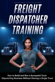 Title: Freight Dispatcher Training: How to Build and Run a Successful Truck Dispatching Business Without Owning a Single Truck: Turn Around Your Financial Situation From the Comfort of Your Home, Author: Kayla Hobson