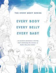 Title: Every Body, Every Belly, Every Baby: An Inclusive Pregnancy Coloring Book Celebrating the Journey of Bodies The Grow Babies, Author: Sam Elliott Studio