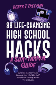 Title: 88 Life-Changing High School Hacks (A Sur-Thrival Guide(TM)): Optimize the Teen Years, Upgrade Your Life Skills FAST, and Master Adulting Before You Graduate, Author: Derek T Freeman