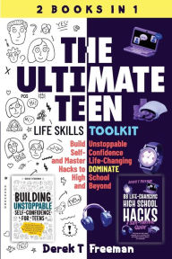 Title: The Ultimate Teen (Life Skills Toolkit): Build Unstoppable Self-Confidence and Master Life-Changing Hacks to DOMINATE High School and Beyond, Author: Derek T Freeman