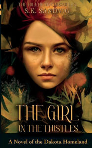 Title: The Girl in the Thistles: A Novel of the Dakota Homeland, Based on Actual Events, Author: S K Sandvig