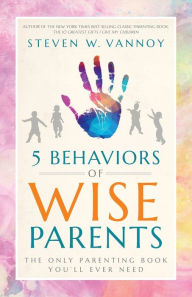 Title: 5 Behaviors of Wise Parents: The Only Parenting Book You'll Ever Need, Author: Steven W Vannoy