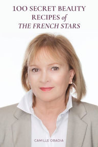 Title: 100 SECRET BEAUTY RECIPES OF THE FRENCH STARS, Author: CAMILLE OBADIA