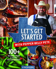 Title: Let's Get Started with Pepper Belly Pete: 100+ Recipes from a Texas TikTok Cowboy, Author: N. Dee Williams