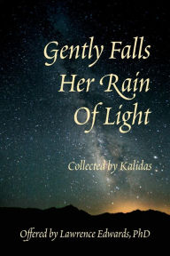 Title: Gently Falls Her Rain Of Light: Gathered by Kalidas, Author: Lawrence Edwards