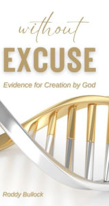 Title: Without Excuse: Evidence for Creation by God, Author: Roddy Bullock