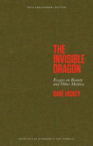 Title: The Invisible Dragon: Essays on Beauty and Other Matters: 30th Anniversary Edition, Author: Dave Hickey