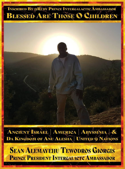 Sean Alemayehu Tewodros Giorgis Presents... Inscribed By 9Ruby Prince Intergalactic Ambassador Blessed Are Those O Children of Ancient Israel, Abyssinia, America & Da Kingdom Of Anu Alesha Retracing Biblical Ancestors Of The Holy Scriptures.