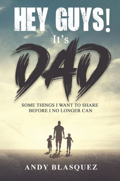 Hey Guys! It's Dad: Some Things I Want to Share Before I No Longer Can
