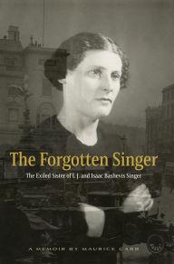 Title: The Forgotten Singer: The Exiled Sister of I. J. and Isaac Bashevis Singer: A Memoir by Maurice Carr, Author: Maurice Carr