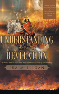 Title: Understanding the Book of Revelation: Blessed Is He Who Reads And Those Who Hear the Words of This Prophecy, Author: Milligan