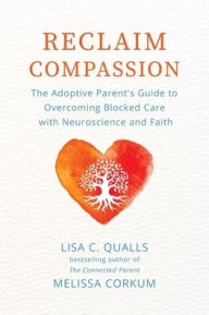 Title: Reclaim Compassion: The Adoptive Parent's Guide to Overcoming Blocked Care with Neuroscience and Faith, Author: Lisa C Qualls