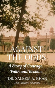 Title: Against the Odds: A Story of Courage, Faith and Resolve, Author: Saleem A. Khan