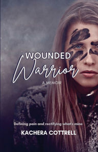 Title: Wounded Warrior: Defining Pain and Rectifying What's Mine., Author: Kachera Cottrell