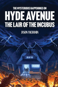 Title: The Mysterious Happenings on Hyde Avenue: The Lair of the Incubus, Author: Jason Yachanin