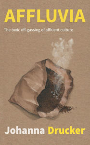 Title: Affluvia: The toxic off-gassing of affluent culture, Author: Johanna Drucker