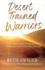 Desert Trained Warriors: God's Hidden Leaders Emerging from the Wilderness in the Power of the Holy Spirit