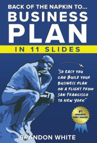 Title: Back of the Napkin to... Business Plan in 11 Slides: So easy you can do it on a flight from San Francisco to New York, Author: Brandon White