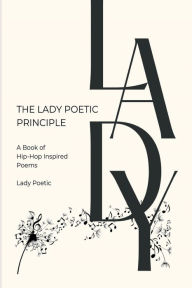 Title: The Lady Poetic Principle: A Book of Hip-Hop Inspired Poems, Author: Lady Poetic
