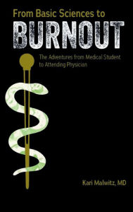 Title: From Basic Sciences to Burnout: The Adventures From Medical Student to Attending Physician, Author: MD Kari Malwitz