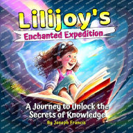 Title: Lilijoy's Enchanted Expedition: A Journey to Unlock the Secrets of Knowledge, Author: Joseph Francis