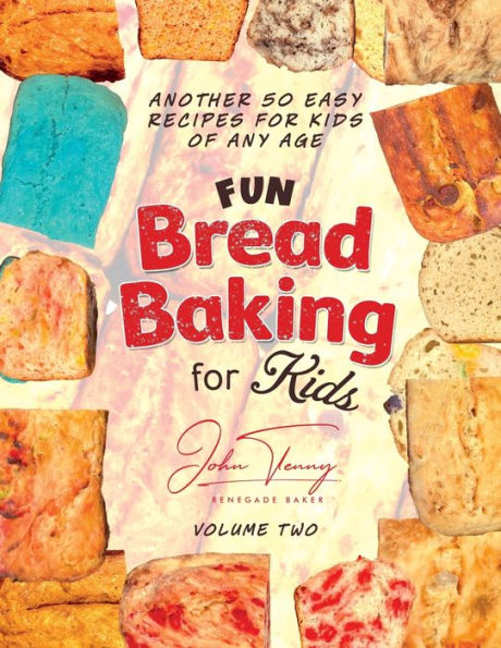 Fun Bread Baking for Kids Volume 2: Another 50 Easy for Kids of Any Age