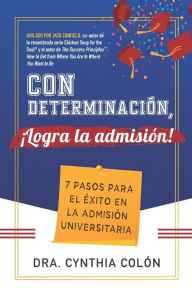 Title: Con Determinación, ¡Logra la Admisión!: 7 Pasos para el Éxito en la Admisión Universitaria, Author: Cynthia Colïn