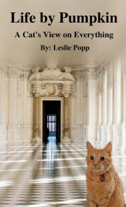 Title: Life by Pumpkin: A Cat's View on Everything, Author: Leslie Popp