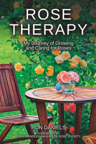 Title: Rose Therapy: My Journey of Growing and Caring for Roses, Author: Ron Daniels