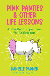 Title: Pink Panties & Other Life Lessons: A Mindful Compendium for Adolescents, Author: Danielle Parker