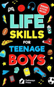 Title: Life Skills For Teenage Boys Advice on Being More Confident, Dating, Managing Your Money, Dealing With Peer Pressure, Healthy Relationships, and Other Skills, Author: Pathways Press