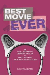 Title: Best Movie Ever: An Oral History of Deborah Kaplan & Harry Elfont's Josie and the Pussycats, Author: Russ Burlingame