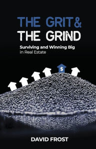 Title: The Grit and the Grind: Surviving and Winning Big in Real Estate, Author: David Frost