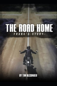 Title: The Road Home Frank's Story, Author: Tim Alexander