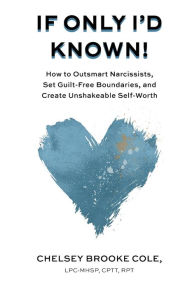 Title: If Only I'd Known: How to Outsmart Narcissists, Set Guilt-Free Boundaries, and Create Unshakeable Self-Worth, Author: Chelsey Brooke Cole