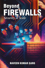 Title: Beyond Firewalls: Security at scale: Security-At-Scale, Author: Naveen Kumar Garg