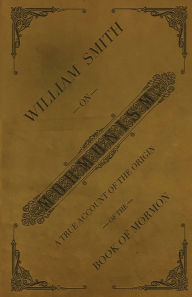 Title: William Smith on Mormonism: A True Account of the Origin of the Book of Mormon, Author: William Smith