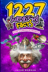 Title: 1227 Facts for Curious Minds: Unbelievable but True, Kid Friendly, Fun interesting amazing facts for boys, girls, and adults, Author: Jacob Morgan