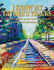 Title: I Know My Father's Tracks: BENJAMIN BETHEA and the DANTZLER KINSMEN:An African American Family History 1810-2023, Author: Alice L. R. Greene