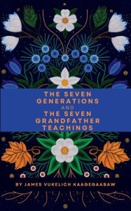 Title: The Seven Generations and The Seven Grandfather Teachings, Author: James Vukelich