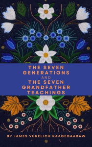 Title: The Seven Generations and The Seven Grandfather Teachings, Author: James Vukelich Kaagegaabaw