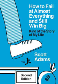 Title: How to Fail at Almost Everything and Still Win Big: Kind of the Story of My Life, Author: Scott Adams