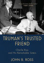 Truman's Trusted Friend: Charlie Ross and His Remarkable Sisters