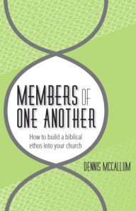 Title: Members of One Another: How to Build a Biblical Ethos into Your Church, Author: Dennis McCallum