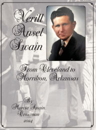 Title: Verill Ansel Swain from Cleveland to Morrilton, Arkansas: From Cleveland to Morrilton, Arkansas, Author: Marcia Swain Crossman