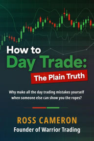 Title: How to Day Trade: The Plain Truth, Author: Ross Cameron
