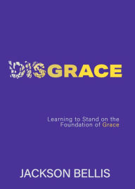 Title: Disgrace: Learning to stand on the Foundation of Grace, Author: Jackson Bellis