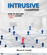 Title: Intrusive Leadership, How to Become THAT Leader, Author: Canady