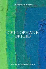 Title: Cellophane Bricks: A Life in Visual Culture, Author: Jonathan Lethem